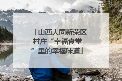 山西大同新荣区 村庄“幸福食堂”里的幸福味道