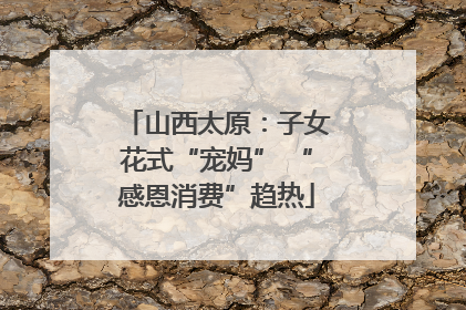 山西太原：子女花式“宠妈” “感恩消费”趋热
