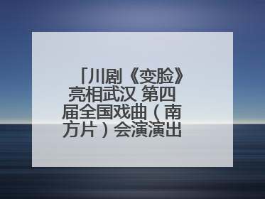川剧《变脸》亮相武汉 第四届全国戏曲（南方片）会演演出过半频掀热潮