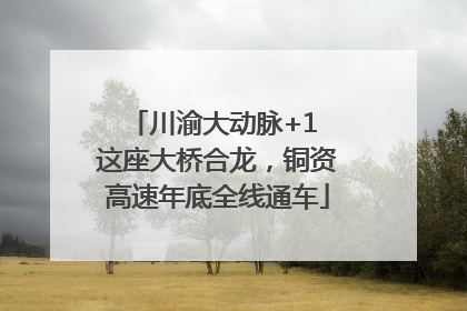 川渝大动脉+1 这座大桥合龙，铜资高速年底全线通车