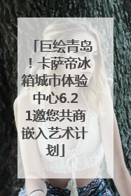 巨绘青岛！卡萨帝冰箱城市体验中心6.21邀您共商嵌入艺术计划