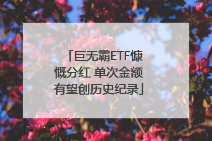 巨无霸ETF慷慨分红 单次金额有望创历史纪录