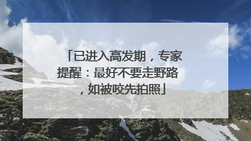 已进入高发期，专家提醒：最好不要走野路，如被咬先拍照