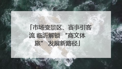 市场变景区、赛事引客流 临沂解锁 “商文体旅” 发展新路径