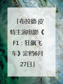 布拉德·皮特主演电影《F1：狂飙飞车》定档6月27日