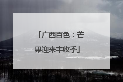 广西百色：芒果迎来丰收季