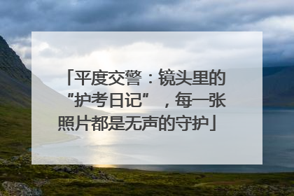 平度交警：镜头里的“护考日记”，每一张照片都是无声的守护