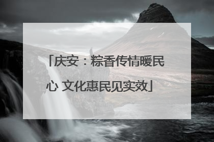 庆安：粽香传情暖民心 文化惠民见实效