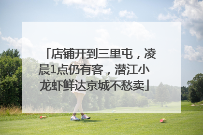 店铺开到三里屯，凌晨1点仍有客，潜江小龙虾鲜达京城不愁卖