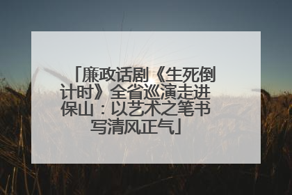 廉政话剧《生死倒计时》全省巡演走进保山：以艺术之笔书写清风正气
