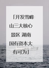 开发雪峰山三大核心景区 湖南国有资本大有可为