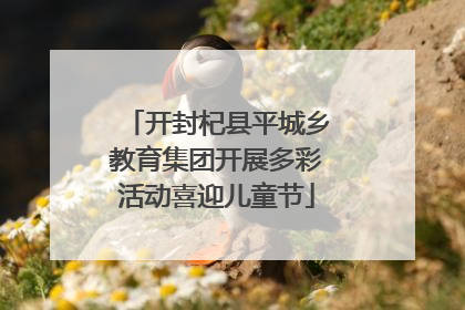 开封杞县平城乡教育集团开展多彩活动喜迎儿童节