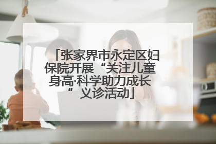 张家界市永定区妇保院开展“关注儿童身高·科学助力成长”义诊活动