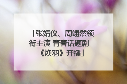 张婧仪、周翊然领衔主演 青春话题剧《焕羽》开播