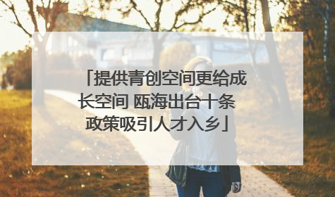 提供青创空间更给成长空间 瓯海出台十条政策吸引人才入乡
