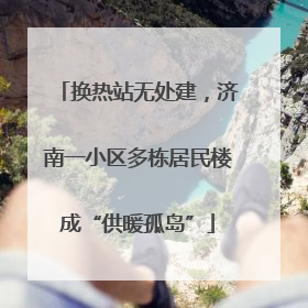 换热站无处建，济南一小区多栋居民楼成“供暖孤岛”