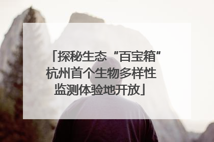探秘生态“百宝箱” 杭州首个生物多样性监测体验地开放