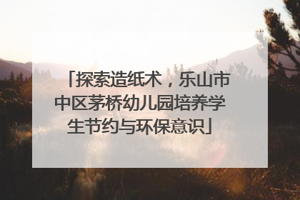 探索造纸术，乐山市中区茅桥幼儿园培养学生节约与环保意识
