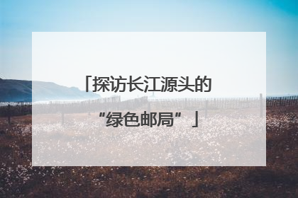 探访长江源头的“绿色邮局”