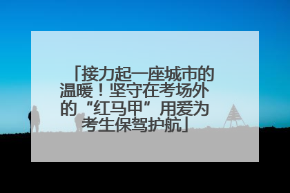 接力起一座城市的温暖！坚守在考场外的“红马甲”用爱为考生保驾护航