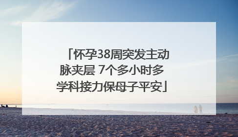 怀孕38周突发主动脉夹层 7个多小时多学科接力保母子平安