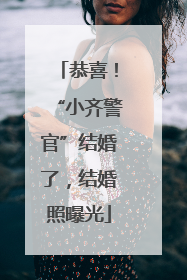 恭喜！“小齐警官”结婚了，结婚照曝光