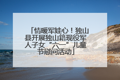 情暖军娃心！独山县开展独山籍现役军人子女“六一”儿童节慰问活动