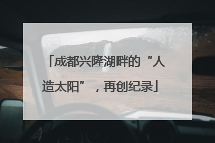 成都兴隆湖畔的“人造太阳”，再创纪录