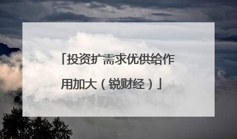 投资扩需求优供给作用加大（锐财经）