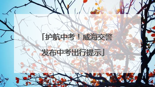 护航中考！威海交警发布中考出行提示