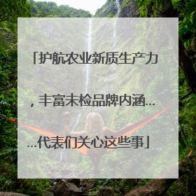 护航农业新质生产力，丰富未检品牌内涵……代表们关心这些事