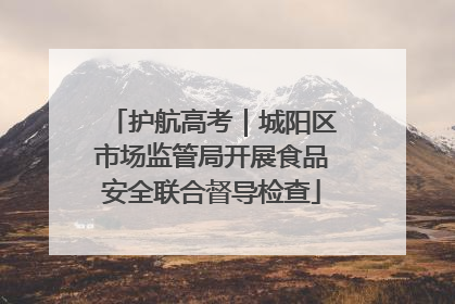 护航高考｜城阳区市场监管局开展食品安全联合督导检查