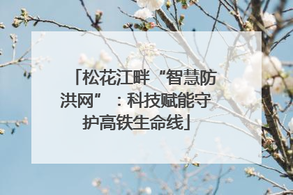 松花江畔“智慧防洪网”：科技赋能守护高铁生命线