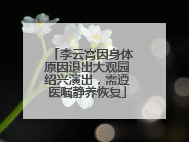 李云霄因身体原因退出大观园绍兴演出，需遵医嘱静养恢复