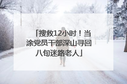 搜救12小时！当涂党员干部深山寻回八旬迷路老人