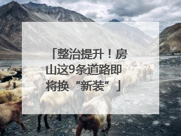整治提升！房山这9条道路即将换“新装”