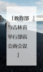 教育部与吉林省举行部省会商会议