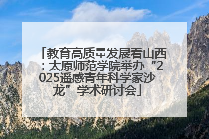 教育高质量发展看山西：太原师范学院举办“2025遥感青年科学家沙龙”学术研讨会
