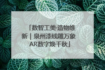 数智工美·造物维新｜泉州漆线雕万象 AR数字焕千秋