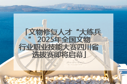 文物修复人才“大练兵” 2025年全国文物行业职业技能大赛四川省选拔赛即将启幕