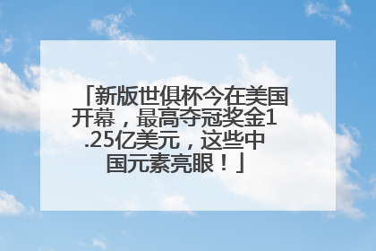 新版世俱杯今在美国开幕，最高夺冠奖金1.25亿美元，这些中国元素亮眼！