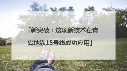 新突破：这项新技术在青岛地铁15号线成功应用