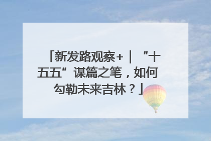 新发路观察+｜“十五五”谋篇之笔，如何勾勒未来吉林？