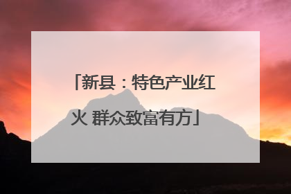 新县：特色产业红火 群众致富有方