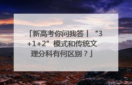 新高考你问我答丨“3+1+2”模式和传统文理分科有何区别？
