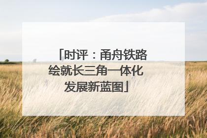 时评：甬舟铁路绘就长三角一体化发展新蓝图