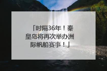时隔36年！秦皇岛将再次举办洲际帆船赛事！