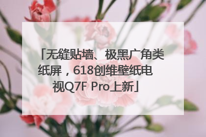 无缝贴墙、极黑广角类纸屏，618创维壁纸电视Q7F Pro上新
