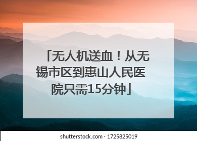 无人机送血！从无锡市区到惠山人民医院只需15分钟