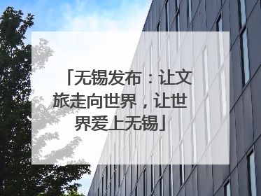 无锡发布：让文旅走向世界，让世界爱上无锡
